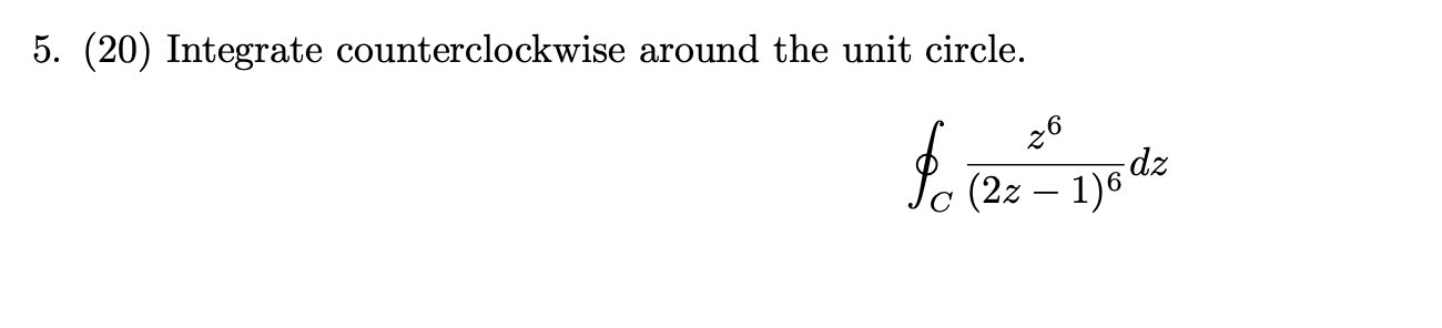 5. (20) Integrate counterclockwise around the unit circle. dz c (2z 1)6