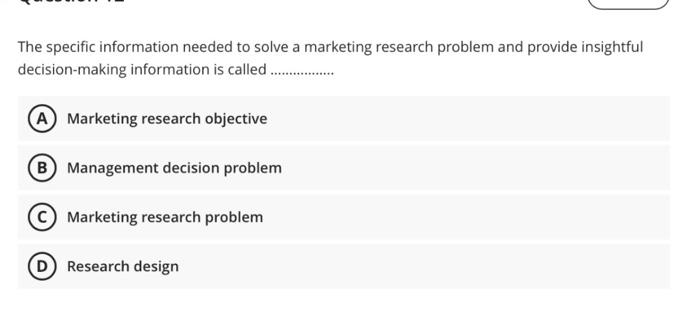 The specific information needed to solve a marketing research problem and