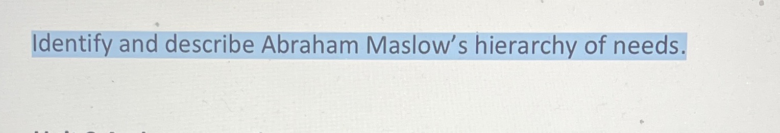 Identify and describe Abraham Maslow s hierarchy of needs.