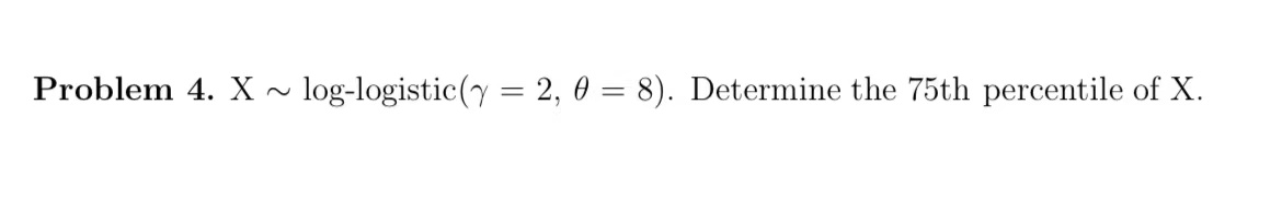 Problem 4. X log-logistic(7 2, 0 8). Determine the 75th percentile of