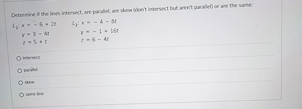 please solve quickly Determine if the lines intersect, are parallel, are skew