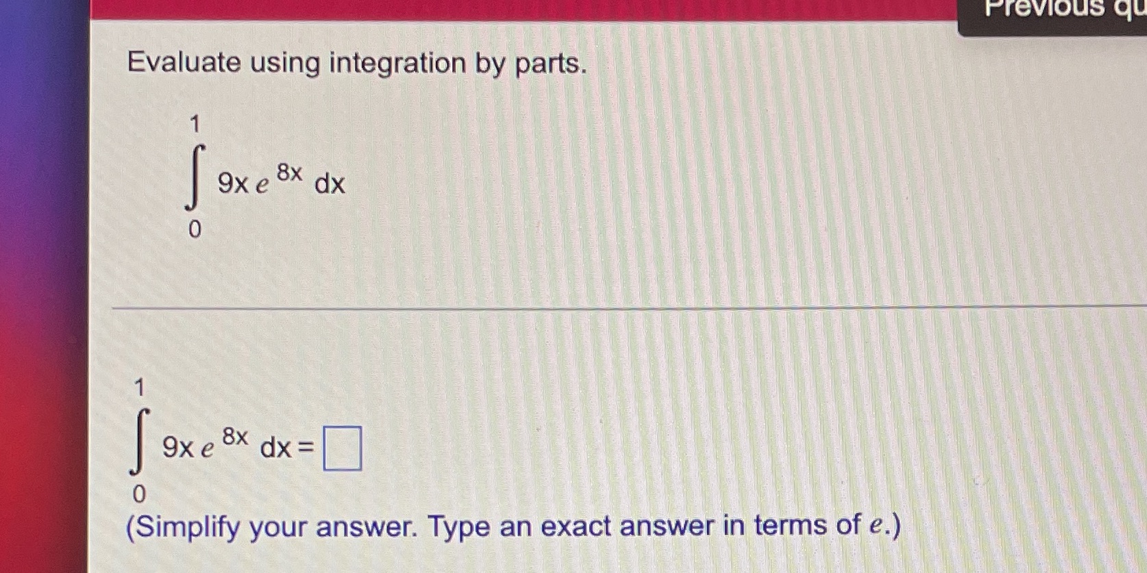 3. Previous qu Evaluate using integration by parts. 9 x e 8x