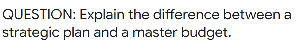 QUESTION: Explain the difference between a strategic plan and a master budget.