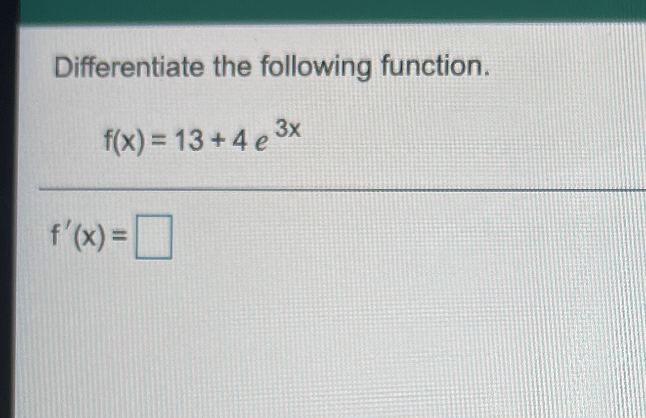 Differentiate the following function. f(x) = 13 +4 e