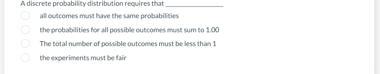 answer the ff, A discrete probability distribution requires that all outcomes must