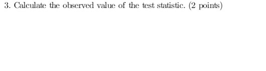 3. Calculate me oly;ervecl vsdue of me test statistic. (2 points)