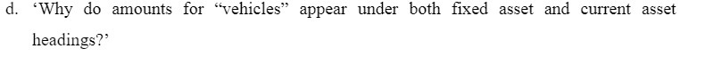 d. 'Why do amounts for "vehicles" appear under both fixed asset and