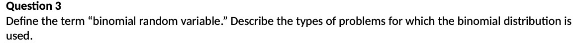  Question 3 Define the term "binomial random variable." Describe the types
