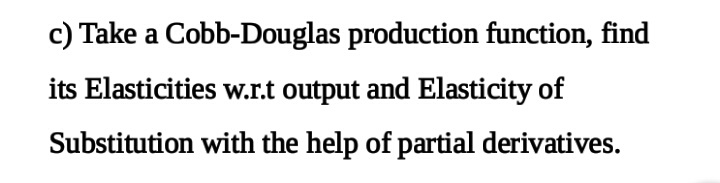 c) Take a Cobb-Douglas production function, find its Elasticities w.r.t output