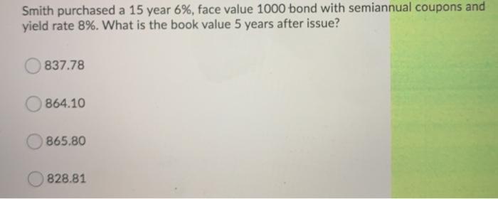 solve with explanation. Smith purchased a 15 year 6%, face value 1000