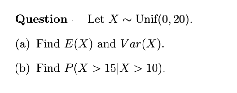 Question Let X Unif(0, 20). (a) Find E(X) and Var(X). (b) Find
