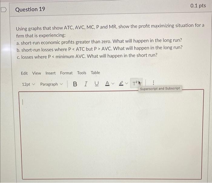 22 Question 19 0.1 pts Using graphs that show ATC, AVC, MC,