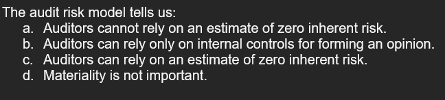 The audit risk model tells us: a. Auditors cannot rely on