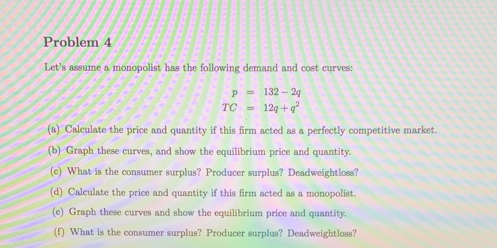 Please show all work. Thanks! Problem 4 Let's assume a monopolist has