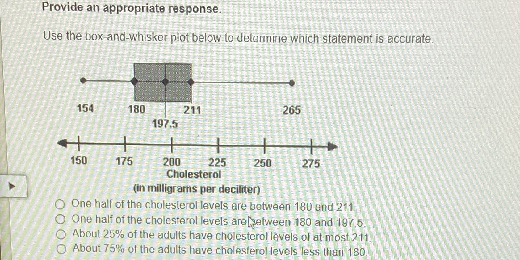  Provide an appropriate response. Use the box-and-whisker plot below to determine
