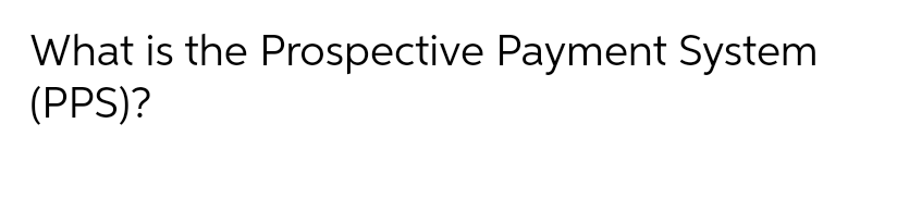 What is the Prospective Payment System (pps)?