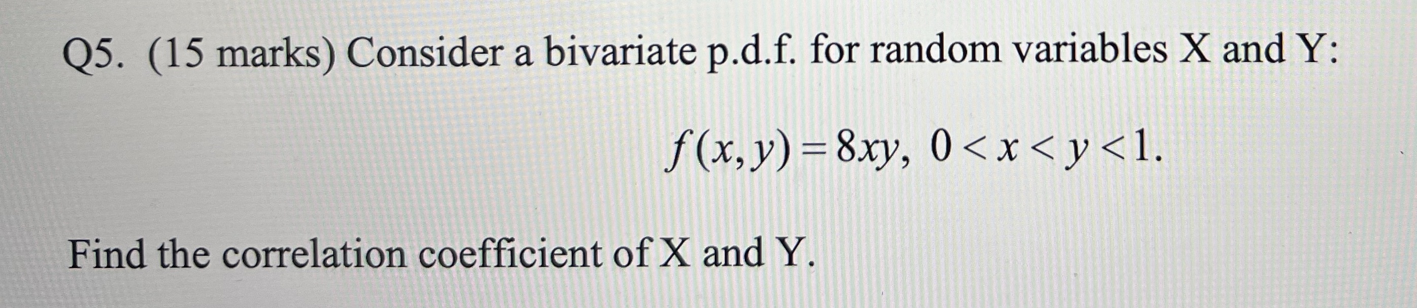Ans with full steps please Q5. (15 marks) Consider a bivariate p.d.f.
