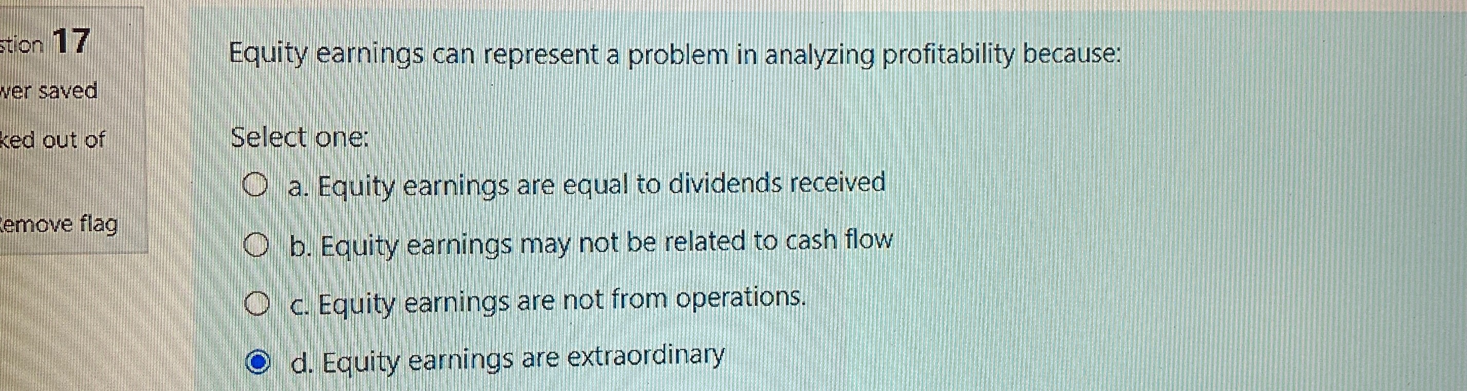 select one stion 17 Equity earnings can represent a problem in analyzing