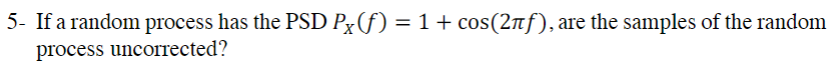  5- If a random process has the PSD Px(f) = 1