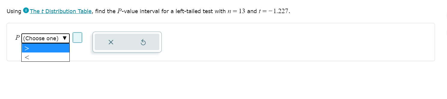 UsingThetDistribution Table, find theP-value interval for a left-tailed test withn=13andt= -1.227 P(Choose