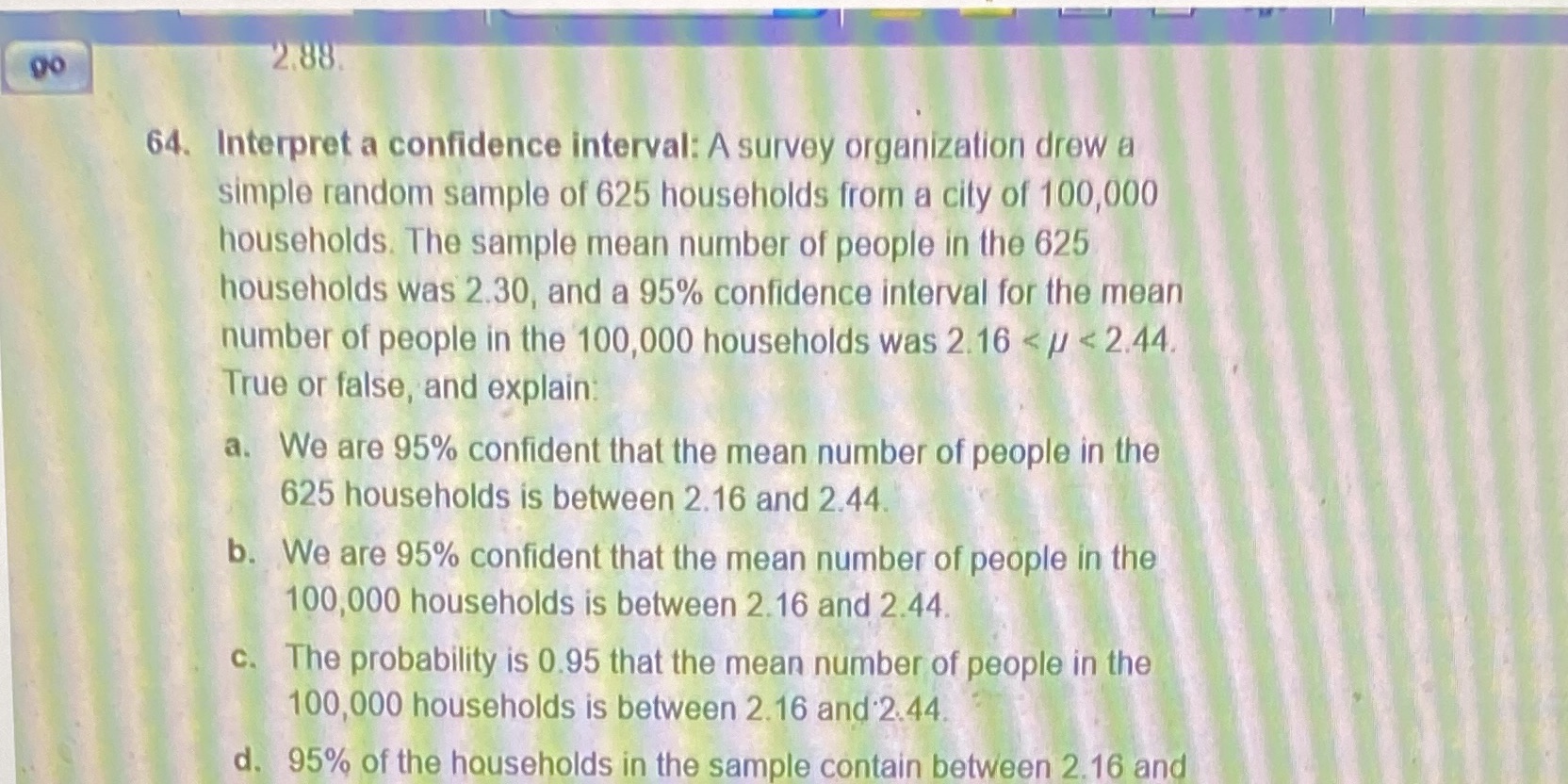 Why is A incorrect? 88 7 64. Interpret a confidence interval: A