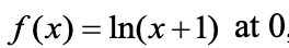 f(x) = In(x+l) at O.