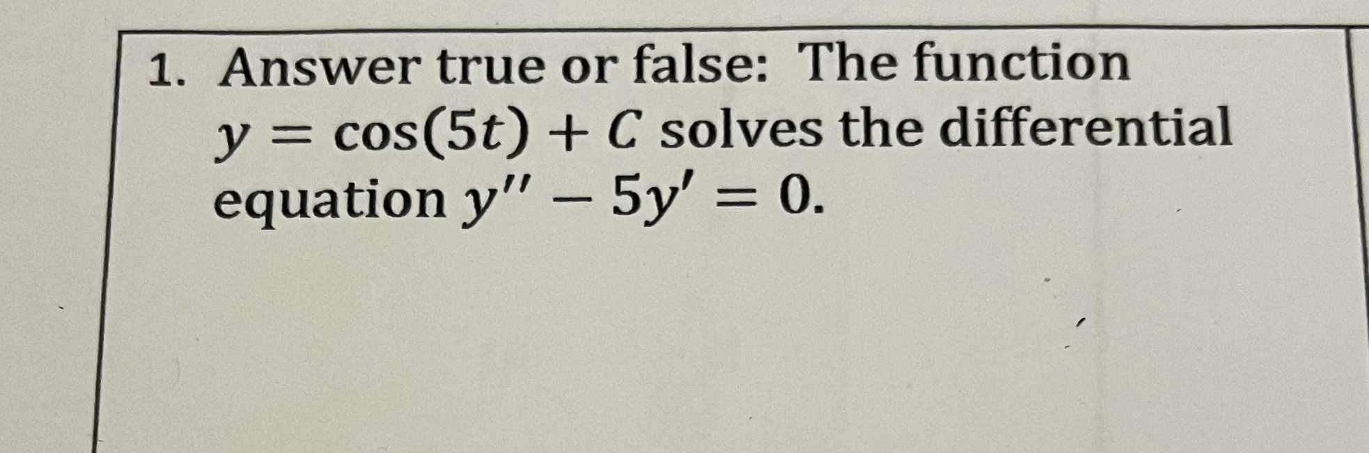 1. Answer true or false: The function y = cos(5t) +