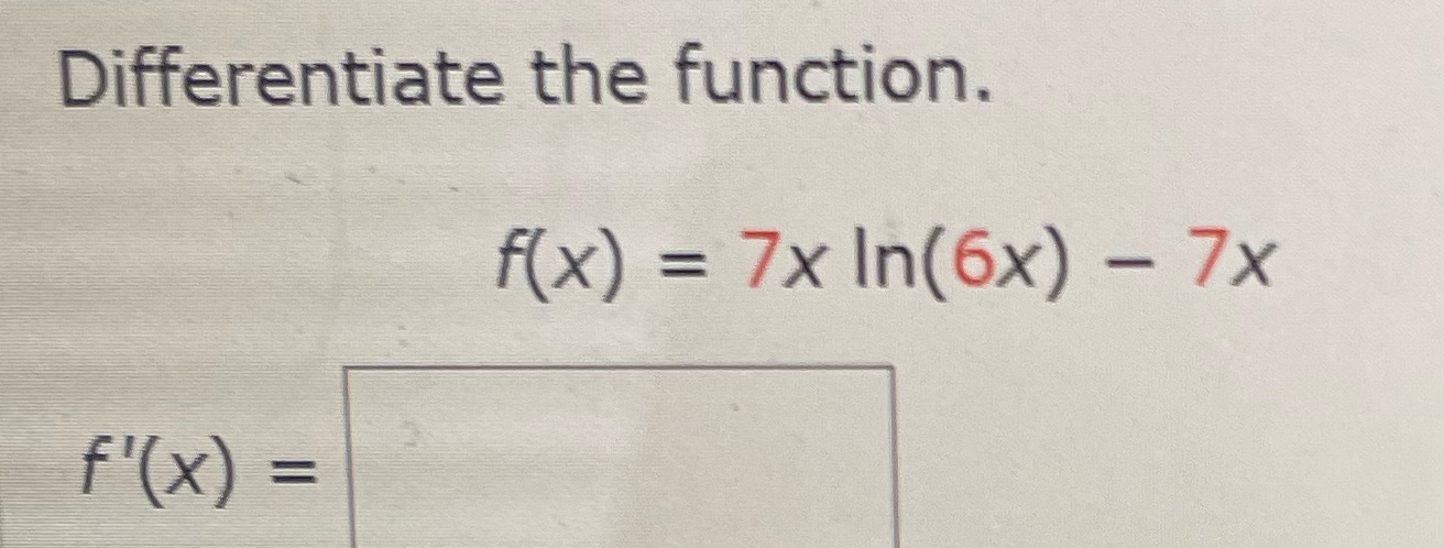 Differentiate the function. f(x) = 7x In(6x) 7x