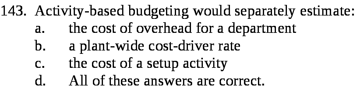  143 . Activity- based budgeting would separately estimate a the cost