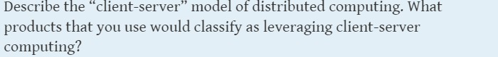 Describe the "client-server" model of distributed computing. What products that you use