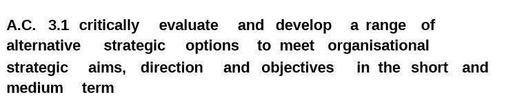  AC. 3.1 critically evaluate and develop a range of alternative strategic