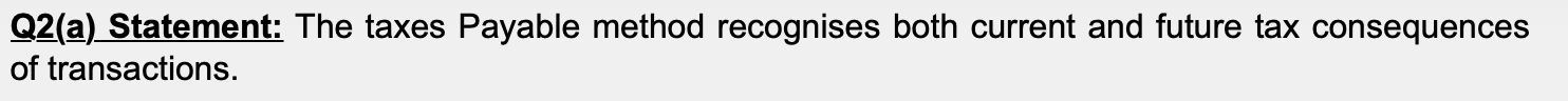 Q2(a) Statement: The taxes Payable method recognises both current and future