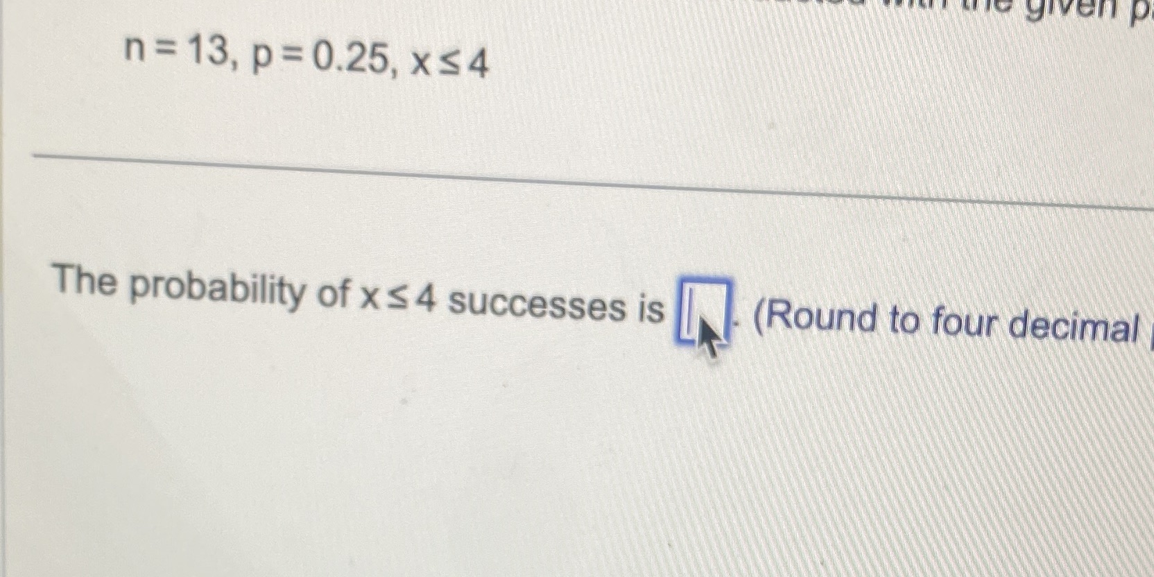 n = 13, p=O.25, xs4 The probability of x s 4 successes