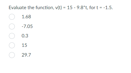 Evaluate the function, v(t) 15 - 9.8*t, fort -1.5 1.68 -7.05 0.3