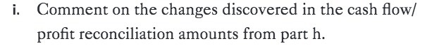 i. Comment on the changes discovered in the cash flow/ profit reconciliation