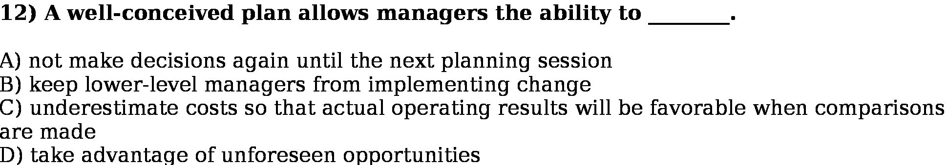  12) A well-conceived plan allows managers the ability to A) not