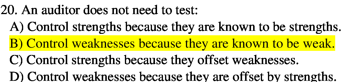 20. An auditor does not need to test: A) Control strengths