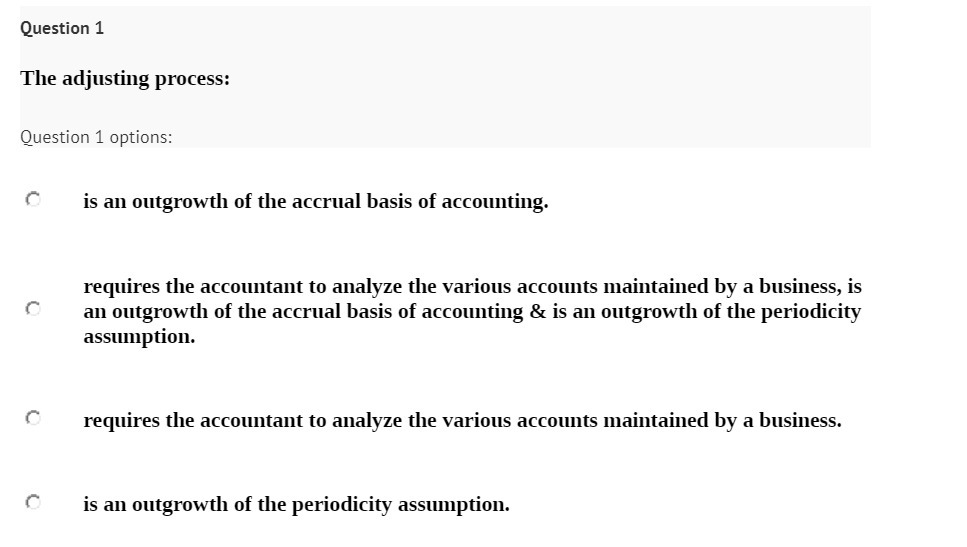  Question 1 The adjusting process: Question 1 options: F is an