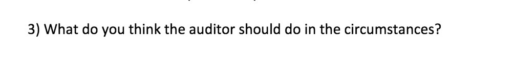 3) What do you think the auditor should do in the circumstances?