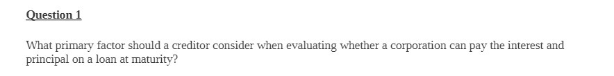 Question 1 What primary factor should a creditor consider when evaluating