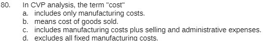 80. In CVP analysis, the term "cost" a. includes only manufacturing