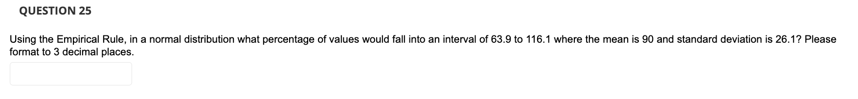 QUESTION 25 Using the Empirical Rule, in a normal distribution what