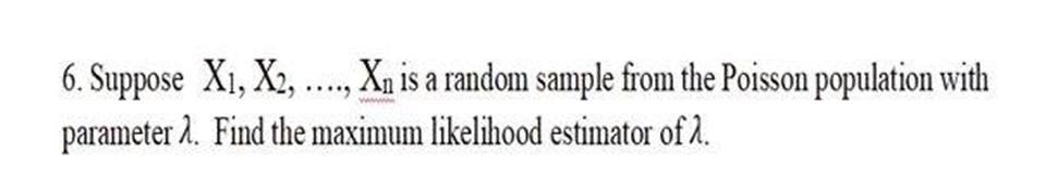 6. Suppose X1, X2, ...., Xn is a random sample from