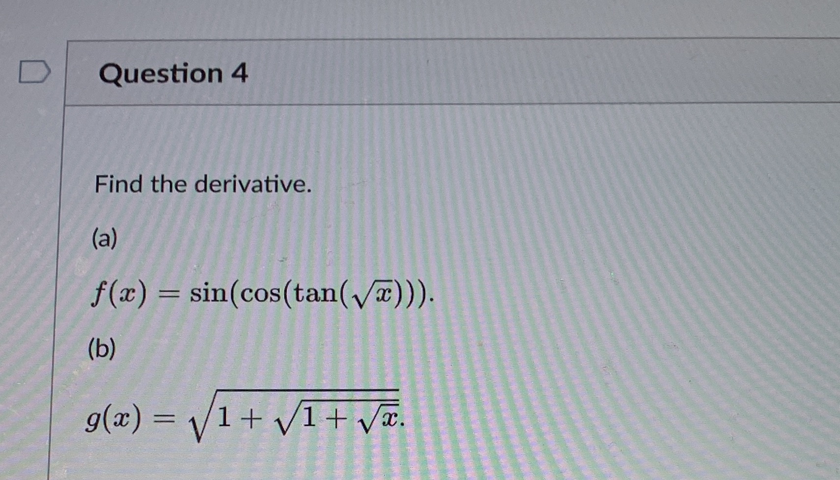 what is solution for this question D Question 4 Find the derivative.