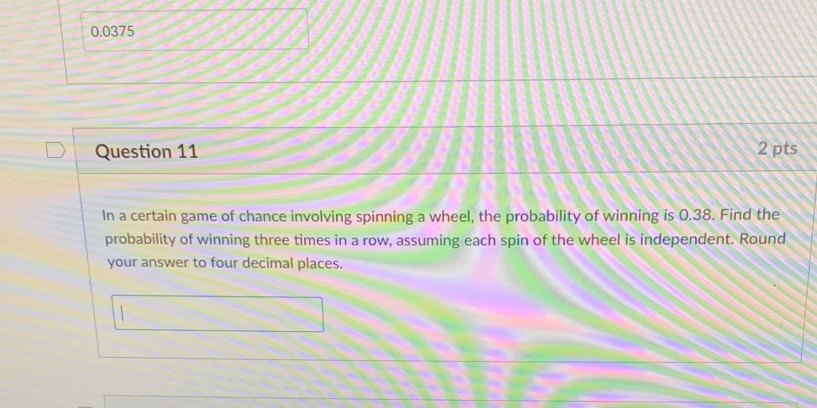  0.0375 D Question 11 2 pts In a certain game of
