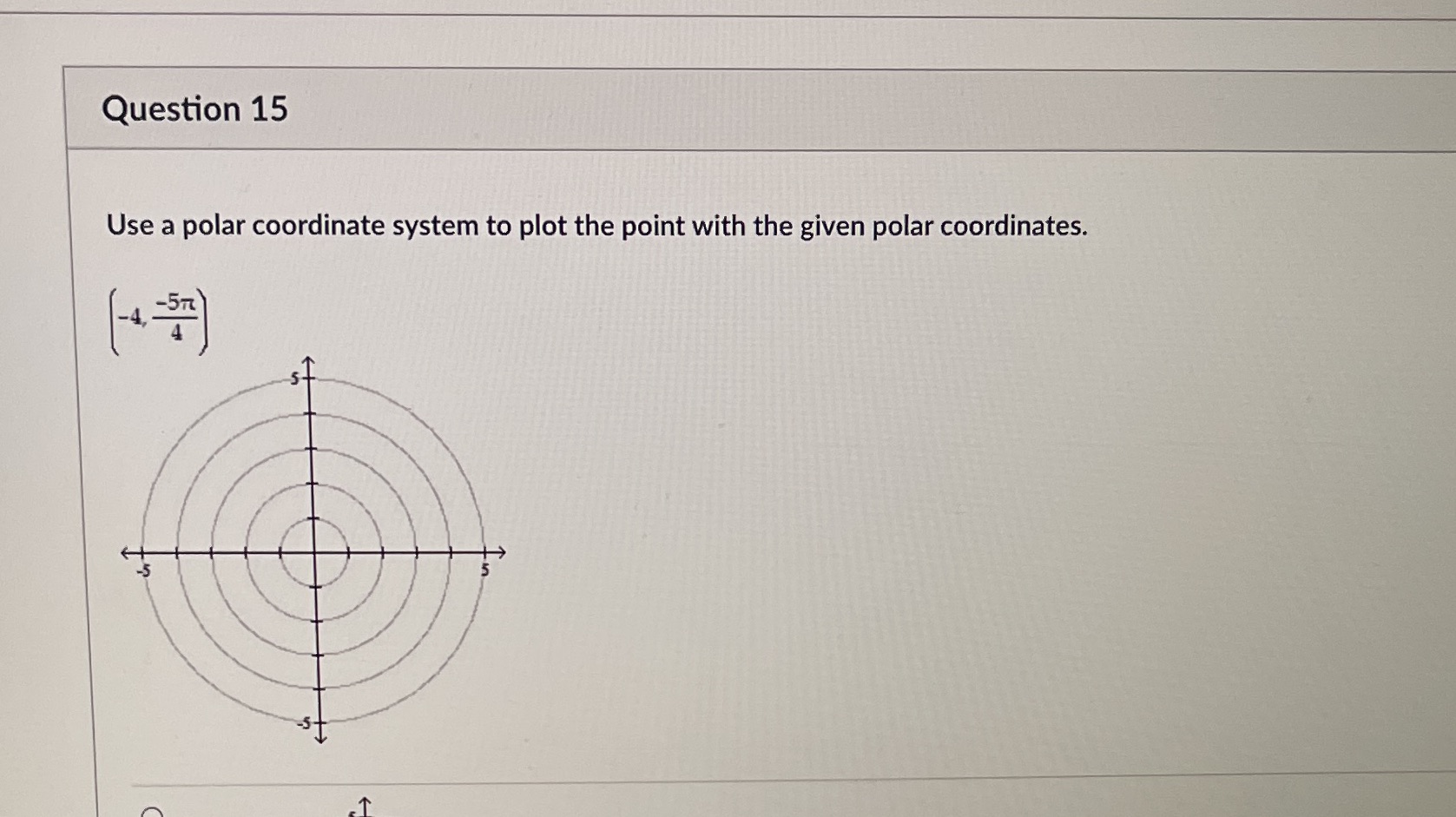 Question 15 Use a polar coordinate system to plot the point with