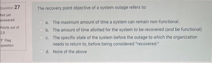  Question 27 The recovery point objective of a system outage refers
