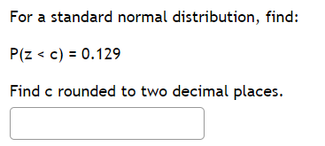 For a standard normal distribution, find: < c) = 0.129 Find c