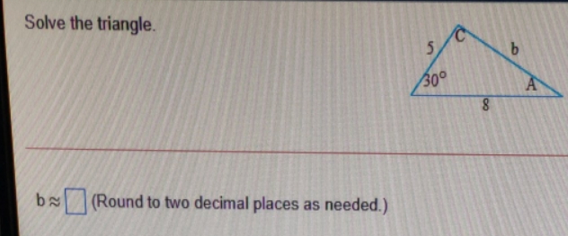 Solve the triangle. 5 b (Round to two decimal places as needed.)