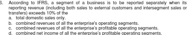  6. According to IFRS, a segment of a business is to